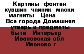 Картины, фонтан, кувшин, чайник, маски, магниты › Цена ­ 500 - Все города Домашняя утварь и предметы быта » Интерьер   . Ивановская обл.,Иваново г.